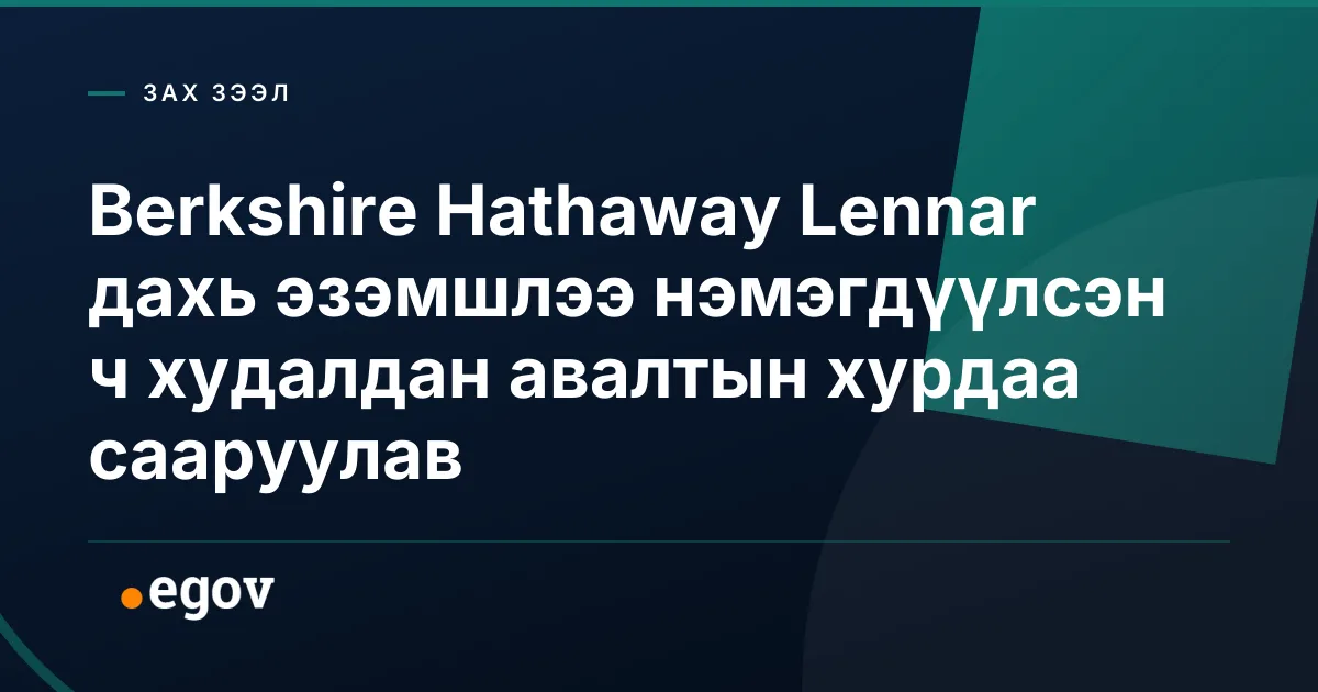 Berkshire Hathaway Lennar дахь эзэмшлээ нэмэгдүүлсэн ч худалдан авалтын хурдаа сааруулав