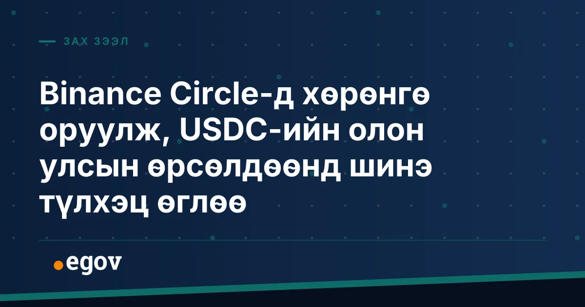 Binance Circle-д хөрөнгө оруулж, USDC-ийн олон улсын өрсөлдөөнд шинэ түлхэц өглөө