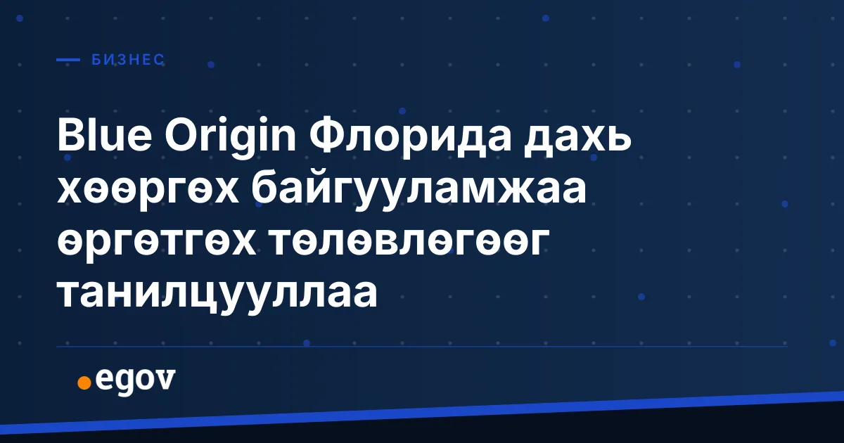 Blue Origin Флорида дахь хөөргөх байгууламжаа өргөтгөх төлөвлөгөөг танилцууллаа