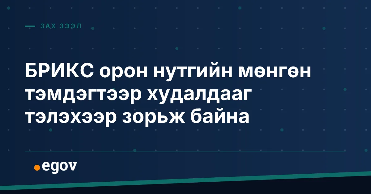 БРИКС орон нутгийн мөнгөн тэмдэгтээр худалдааг тэлэхээр зорьж байна