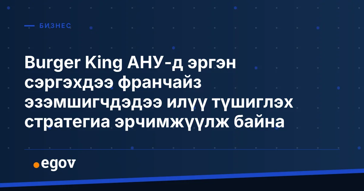 Burger King АНУ-д эргэн сэргэхдээ франчайз эзэмшигчдэдээ илүү түшиглэх стратегиа эрчимжүүлж байна