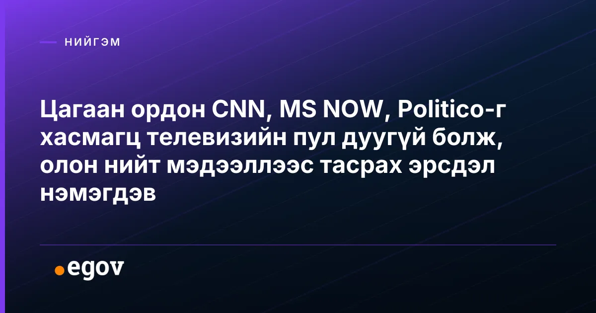 Цагаан ордон CNN, MS NOW, Politico-г хасмагц телевизийн пул дуугүй болж, олон нийт мэдээллээс тасрах эрсдэл нэмэгдэв