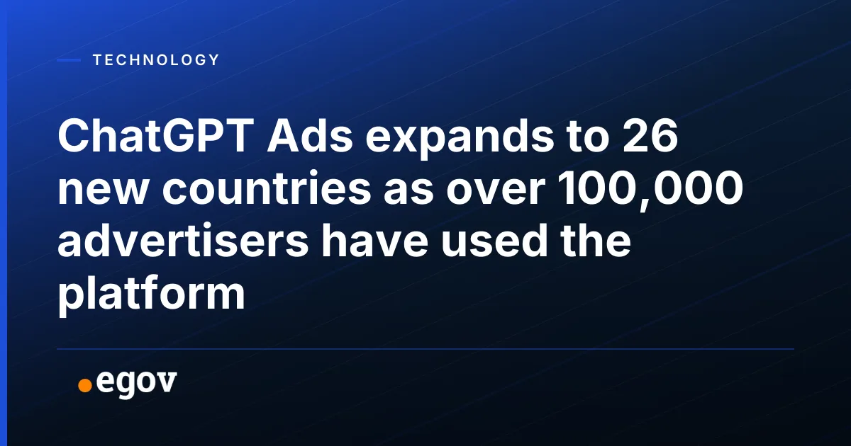 ChatGPT Ads expands to 26 new countries as over 100,000 advertisers have used the platform