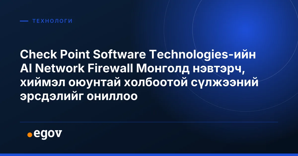 Check Point Software Technologies-ийн AI Network Firewall Монголд нэвтэрч, хиймэл оюунтай холбоотой сүлжээний эрсдэлийг ониллоо