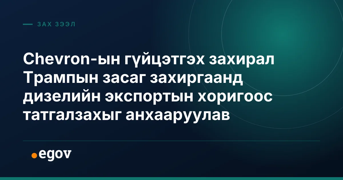 Chevron-ын гүйцэтгэх захирал Трампын засаг захиргаанд дизелийн экспортын хоригоос татгалзахыг анхааруулав