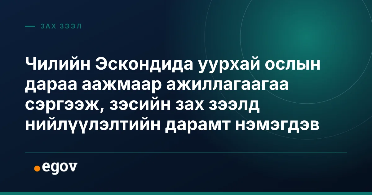 Чилийн Эскондида уурхай ослын дараа аажмаар ажиллагаагаа сэргээж, зэсийн зах зээлд нийлүүлэлтийн дарамт нэмэгдэв
