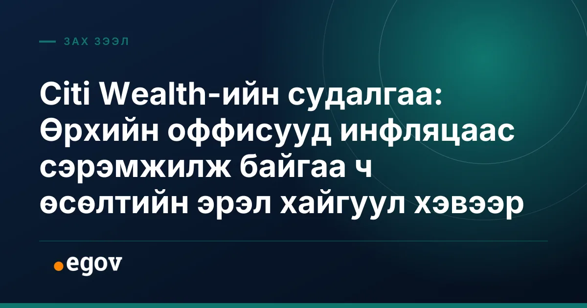 Citi Wealth-ийн судалгаа: Өрхийн оффисууд инфляцаас сэрэмжилж байгаа ч өсөлтийн эрэл хайгуул хэвээр