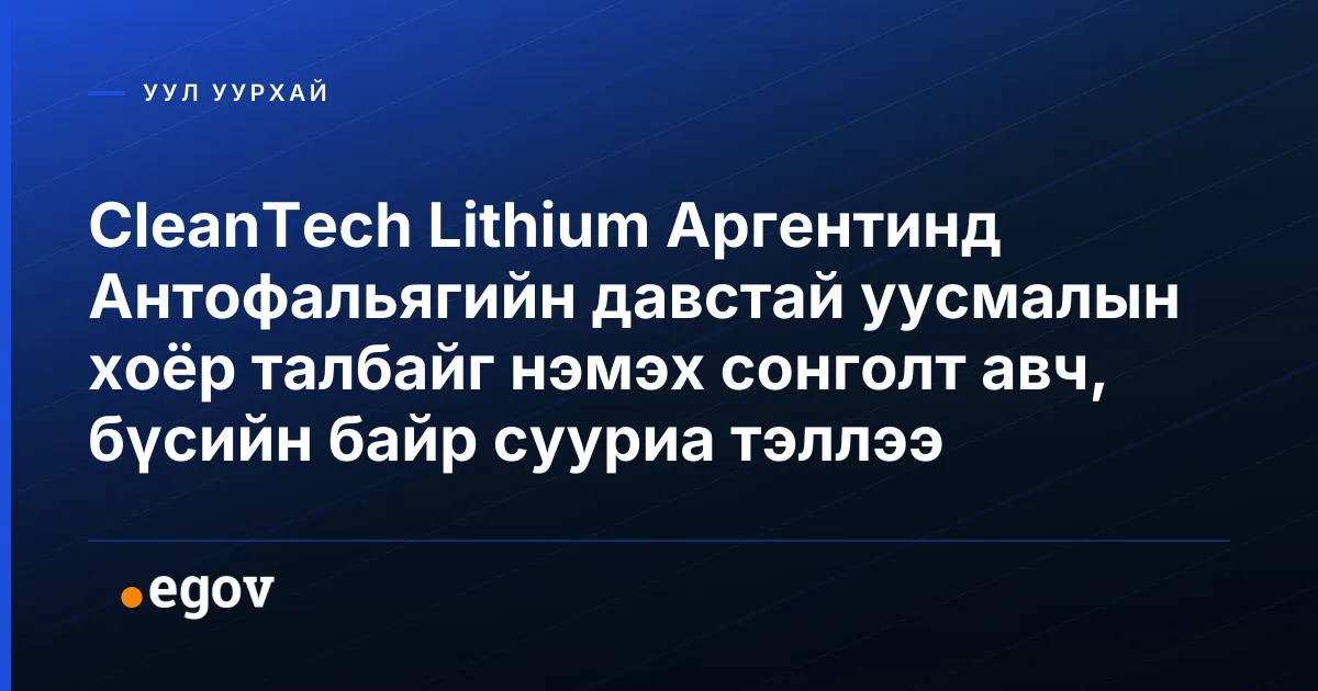 CleanTech Lithium Аргентинд Антофальягийн давстай уусмалын хоёр талбайг нэмэх сонголт авч, бүсийн байр сууриа тэллээ