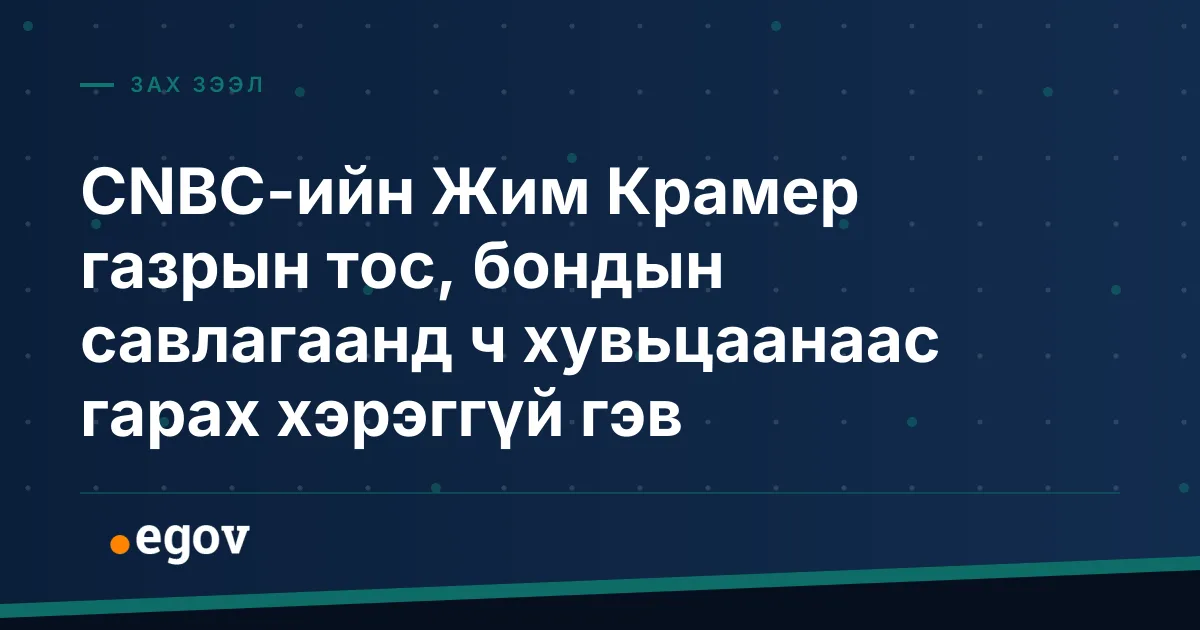 CNBC-ийн Жим Крамер газрын тос, бондын савлагаанд ч хувьцаанаас гарах хэрэггүй гэв