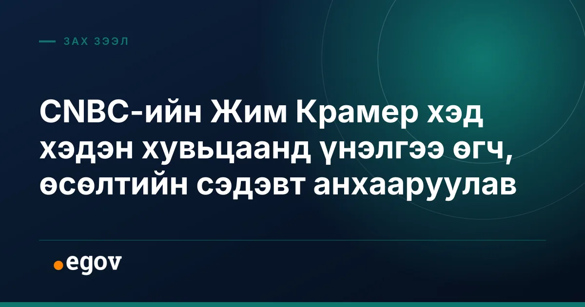 CNBC-ийн Жим Крамер хэд хэдэн хувьцаанд үнэлгээ өгч, өсөлтийн сэдэвт анхааруулав