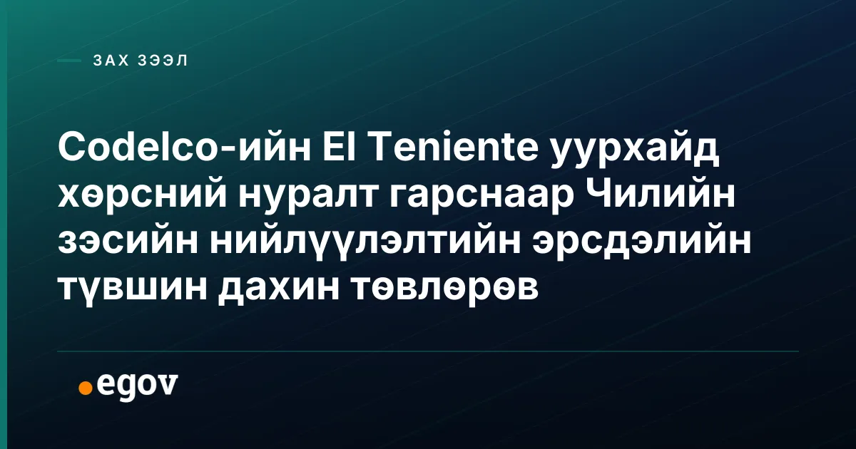 Codelco-ийн El Teniente уурхайд хөрсний нуралт гарснаар Чилийн зэсийн нийлүүлэлтийн эрсдэлийн түвшин дахин төвлөрөв