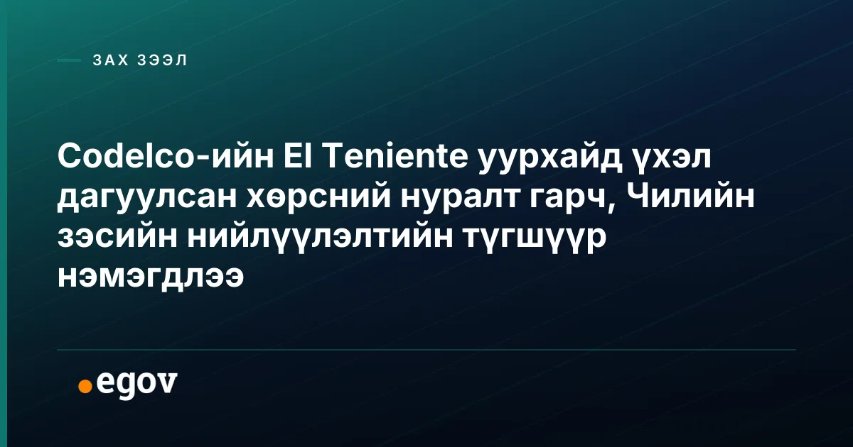 Codelco-ийн El Teniente уурхайд үхэл дагуулсан хөрсний нуралт гарч, Чилийн зэсийн нийлүүлэлтийн түгшүүр нэмэгдлээ