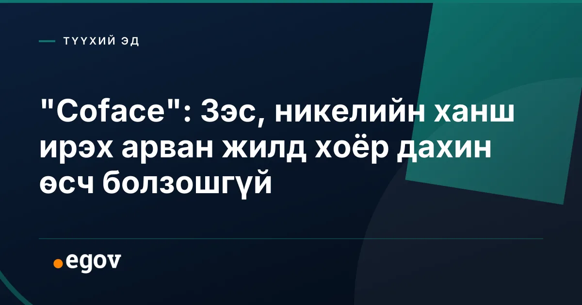 "Coface": Зэс, никелийн ханш ирэх арван жилд хоёр дахин өсч болзошгүй