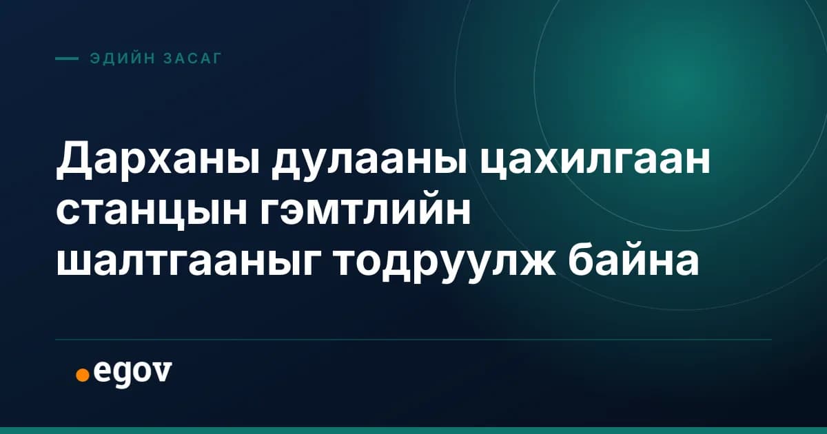 Дарханы дулааны цахилгаан станцын гэмтлийн шалтгааныг тодруулж байна