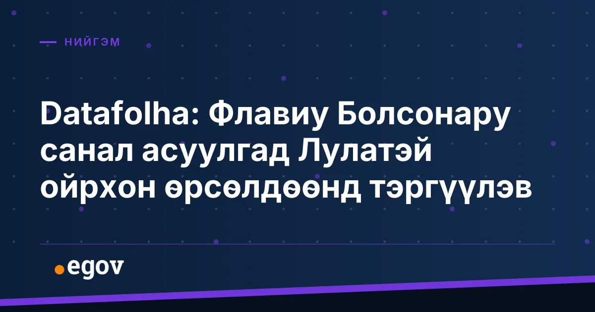 Datafolha: Флавиу Болсонару санал асуулгад Лулатэй ойрхон өрсөлдөөнд тэргүүлэв