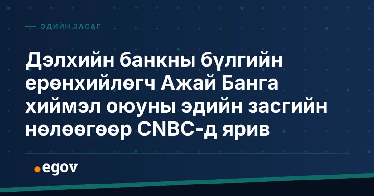 Дэлхийн банкны бүлгийн ерөнхийлөгч Ажай Банга хиймэл оюуны эдийн засгийн нөлөөгөөр CNBC-д ярив