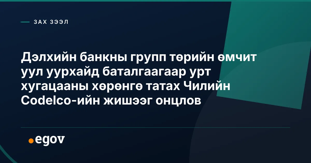 Дэлхийн банкны групп төрийн өмчит уул уурхайд баталгаагаар урт хугацааны хөрөнгө татах Чилийн Codelco-ийн жишээг онцлов