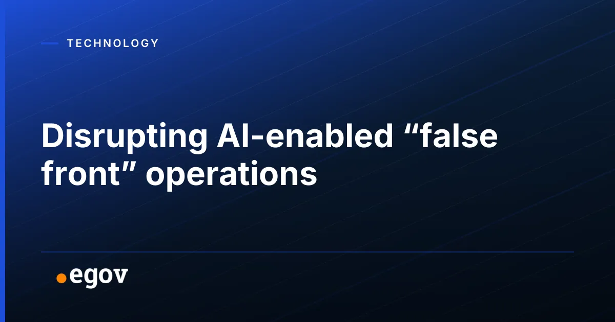 Disrupting AI-enabled “false front” operations