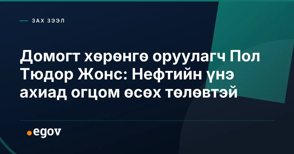 Домогт хөрөнгө оруулагч Пол Тюдор Жонс: Нефтийн үнэ ахиад огцом өсөх төлөвтэй