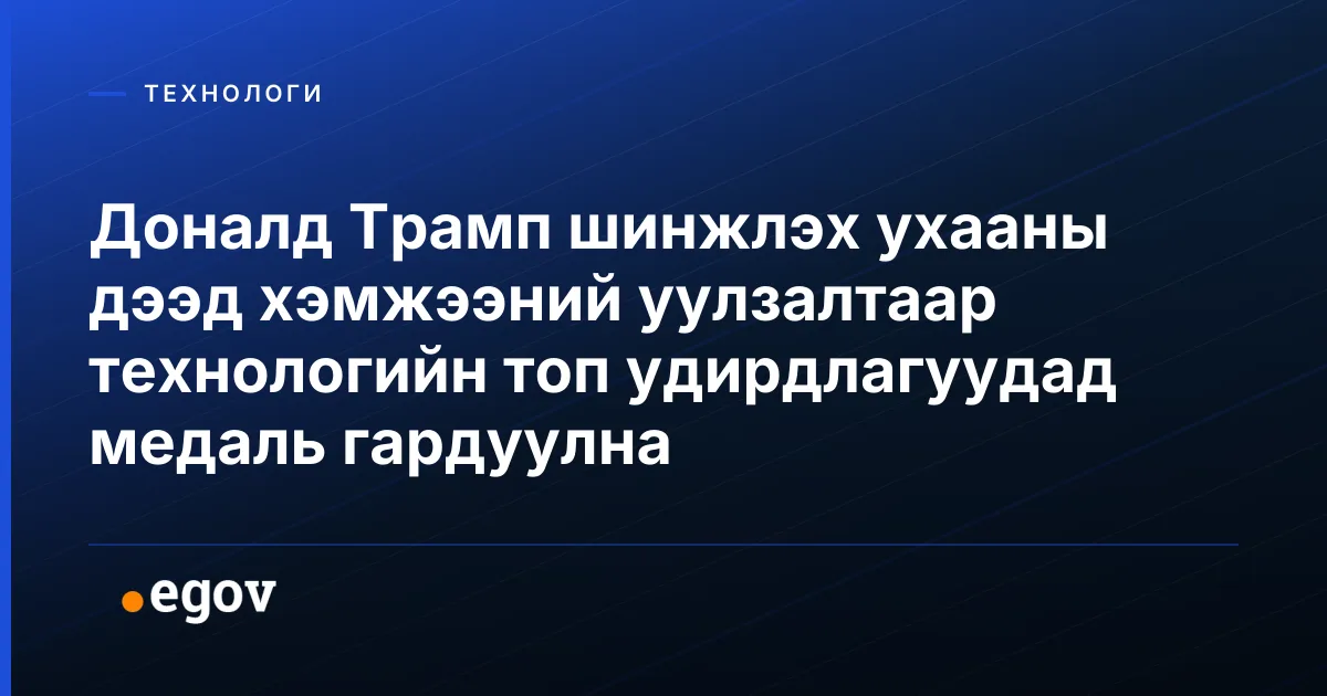Доналд Трамп шинжлэх ухааны дээд хэмжээний уулзалтаар технологийн топ удирдлагуудад медаль гардуулна