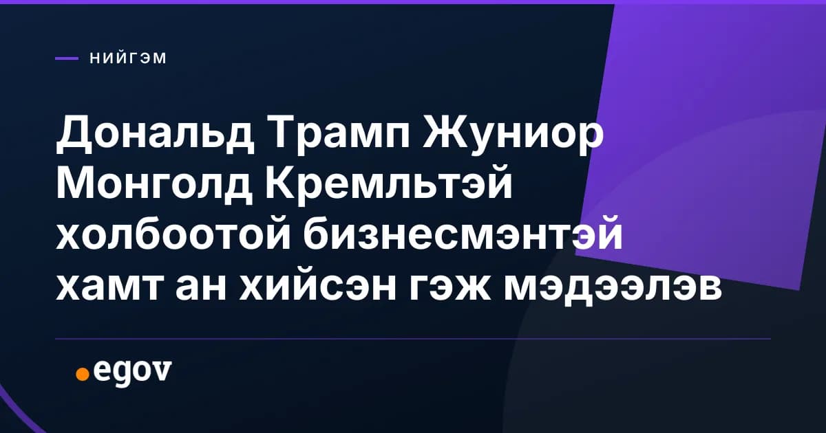 Дональд Трамп Жуниор Монголд Кремльтэй холбоотой бизнесмэнтэй хамт ан хийсэн гэж мэдээлэв
