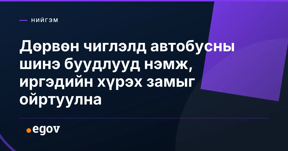 Дөрвөн чиглэлд автобусны шинэ буудлууд нэмж, иргэдийн хүрэх замыг ойртуулна