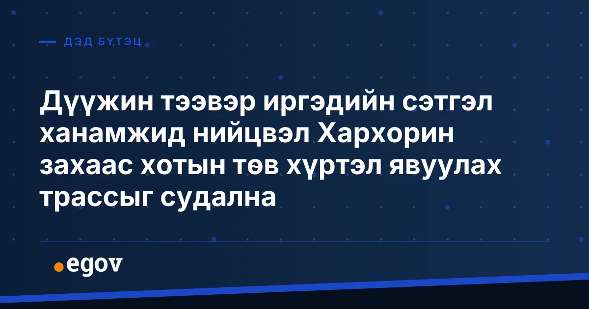Дүүжин тээвэр иргэдийн сэтгэл ханамжид нийцвэл Хархорин захаас хотын төв хүртэл явуулах трассыг судална