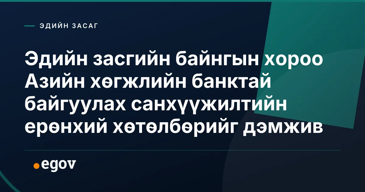 Эдийн засгийн байнгын хороо Азийн хөгжлийн банктай байгуулах санхүүжилтийн ерөнхий хөтөлбөрийг дэмжив