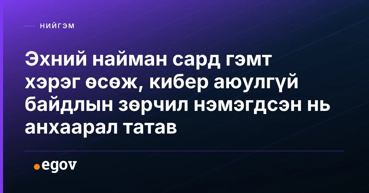 Эхний найман сард гэмт хэрэг өсөж, кибер аюулгүй байдлын зөрчил нэмэгдсэн нь анхаарал татав