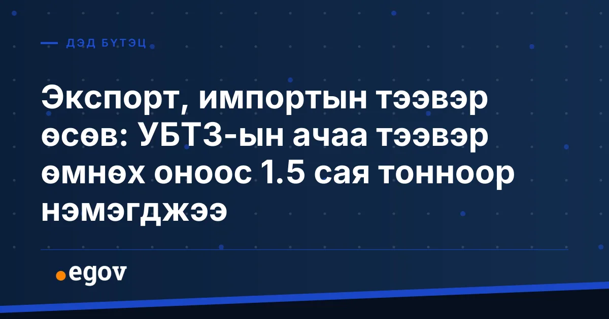 Экспорт, импортын тээвэр өсөв: УБТЗ-ын ачаа тээвэр өмнөх оноос 1.5 сая тонноор нэмэгджээ