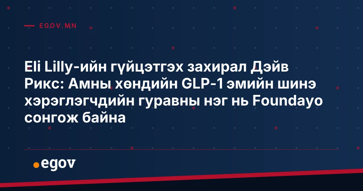 Eli Lilly-ийн гүйцэтгэх захирал Дэйв Рикс: Амны хөндийн GLP-1 эмийн шинэ хэрэглэгчдийн гуравны нэг нь Foundayo сонгож байна