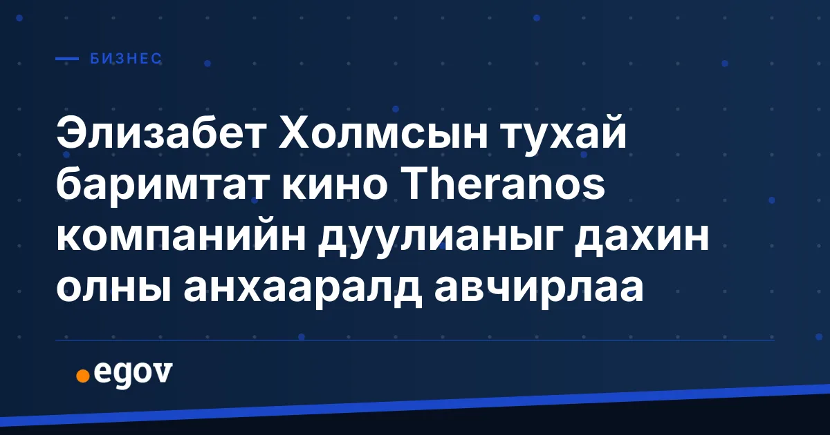 Элизабет Холмсын тухай баримтат кино Theranos компанийн дуулианыг дахин олны анхааралд авчирлаа