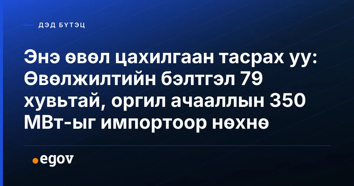 Энэ өвөл цахилгаан тасрах уу: Өвөлжилтийн бэлтгэл 79 хувьтай, оргил ачааллын 350 МВт-ыг импортоор нөхнө