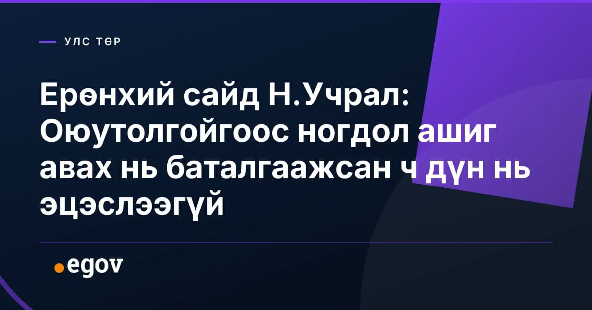 Ерөнхий сайд Н.Учрал: Оюутолгойгоос ногдол ашиг авах нь баталгаажсан ч дүн нь эцэслээгүй