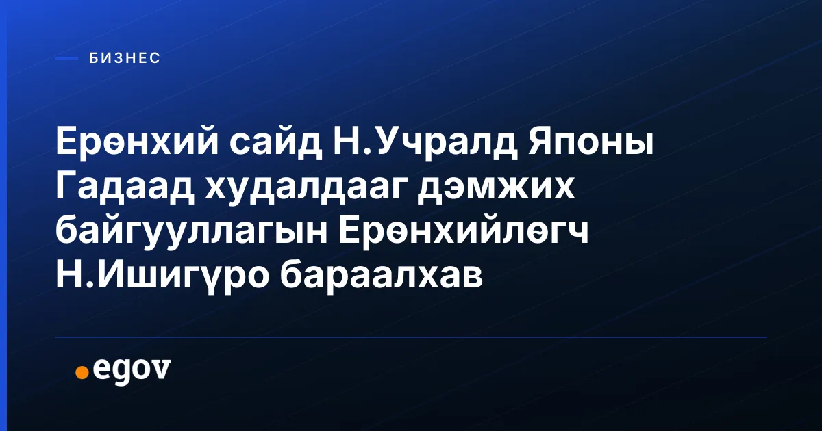 Ерөнхий сайд Н.Учралд Японы Гадаад худалдааг дэмжих байгууллагын Ерөнхийлөгч Н.Ишигүро бараалхав