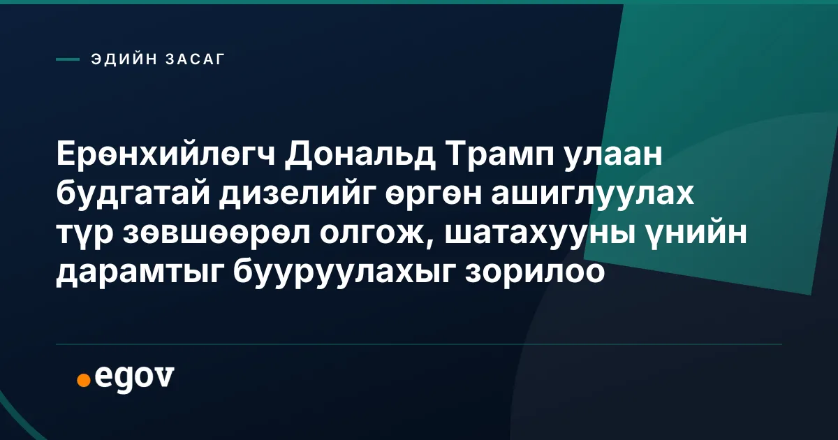 Ерөнхийлөгч Дональд Трамп улаан будгатай дизелийг өргөн ашиглуулах түр зөвшөөрөл олгож, шатахууны үнийн дарамтыг бууруулахыг зорилоо