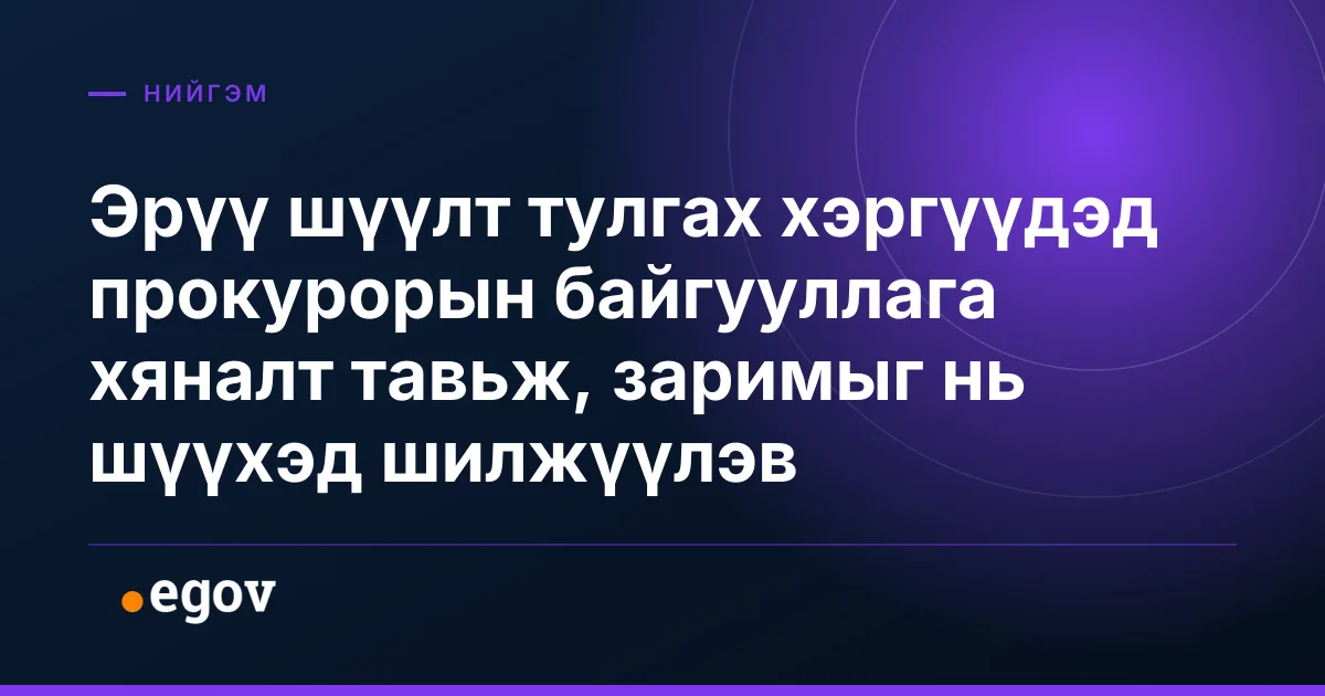 Эрүү шүүлт тулгах хэргүүдэд прокурорын байгууллага хяналт тавьж, заримыг нь шүүхэд шилжүүлэв