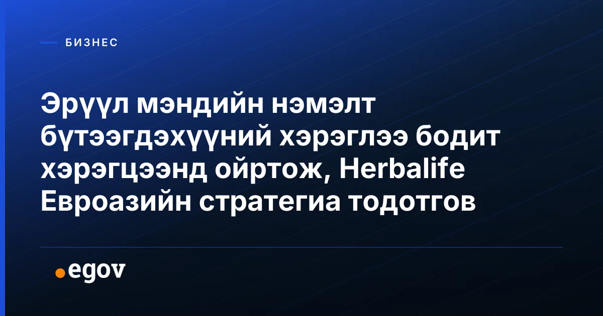 Эрүүл мэндийн нэмэлт бүтээгдэхүүний хэрэглээ бодит хэрэгцээнд ойртож, Herbalife Евроазийн стратегиа тодотгов