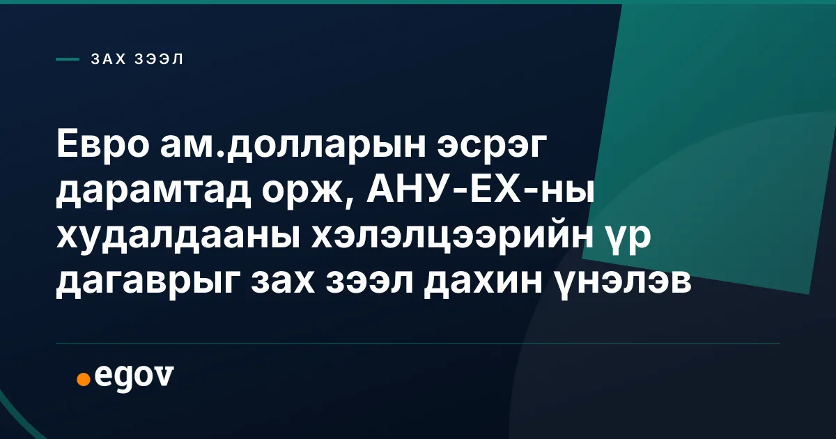 Евро ам.долларын эсрэг дарамтад орж, АНУ-ЕХ-ны худалдааны хэлэлцээрийн үр дагаврыг зах зээл дахин үнэлэв