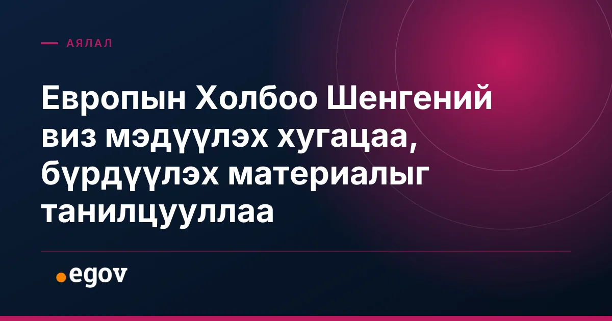 Европын Холбоо Шенгений виз мэдүүлэх хугацаа, бүрдүүлэх материалыг танилцууллаа