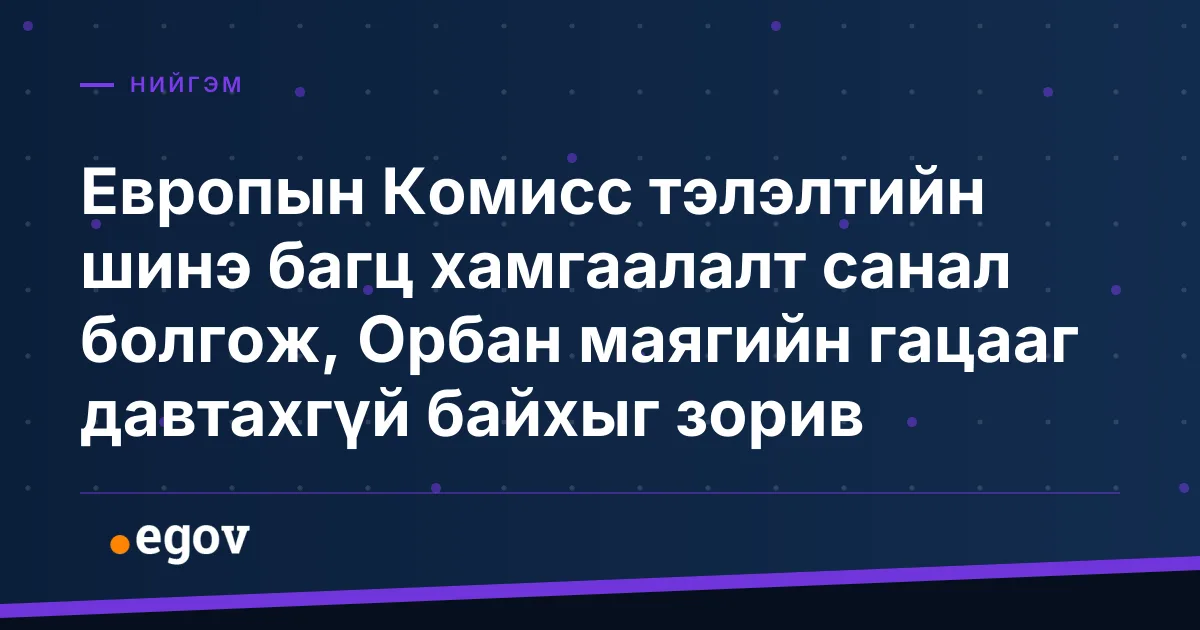 Европын Комисс тэлэлтийн шинэ багц хамгаалалт санал болгож, Орбан маягийн гацааг давтахгүй байхыг зорив