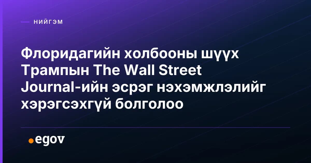 Флоридагийн холбооны шүүх Трампын The Wall Street Journal-ийн эсрэг нэхэмжлэлийг хэрэгсэхгүй болголоо