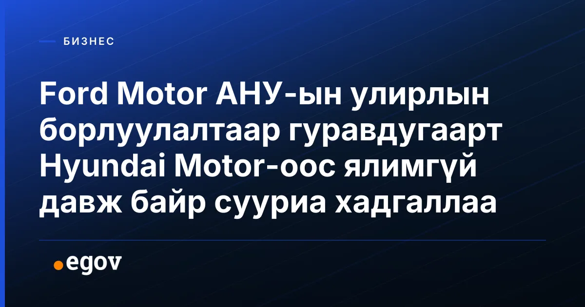 Ford Motor АНУ-ын улирлын борлуулалтаар гуравдугаарт Hyundai Motor-оос ялимгүй давж байр сууриа хадгаллаа