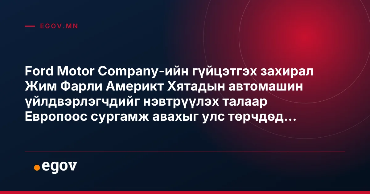 Ford Motor Company-ийн гүйцэтгэх захирал Жим Фарли Америкт Хятадын автомашин үйлдвэрлэгчдийг нэвтрүүлэх талаар Европоос сургамж авахыг улс төрчдөд уриалав