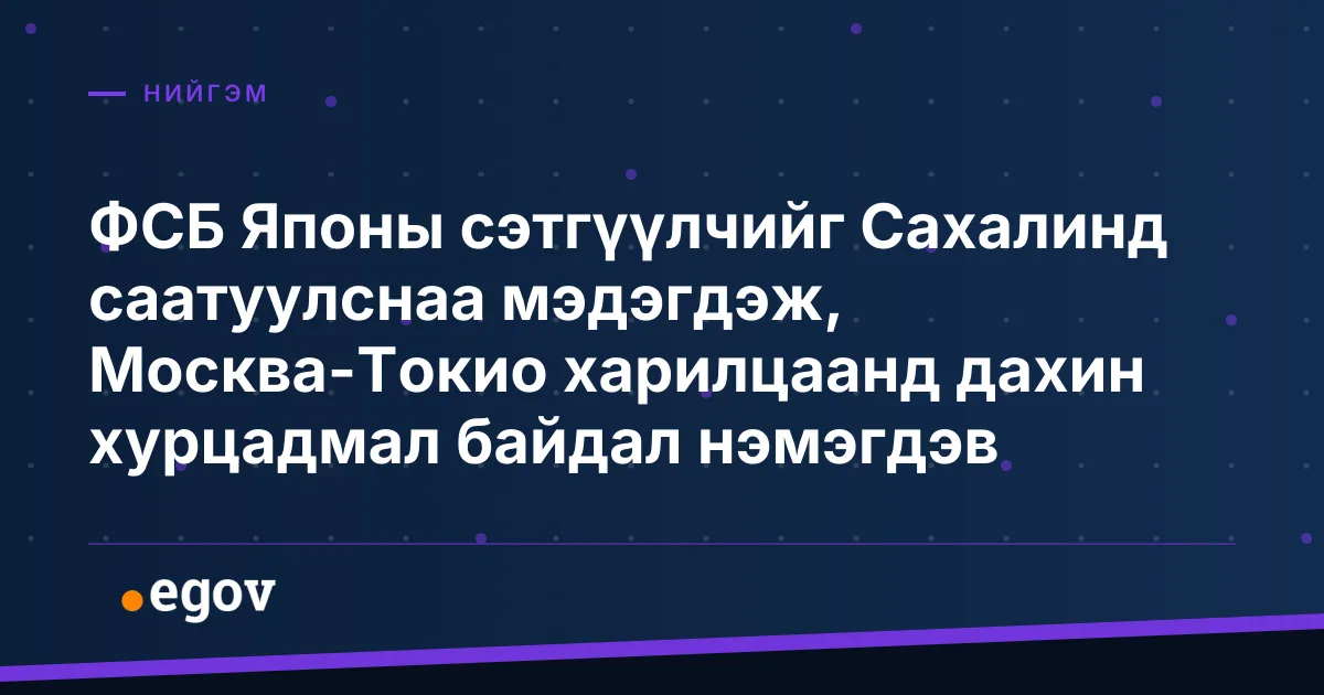 ФСБ Японы сэтгүүлчийг Сахалинд саатуулснаа мэдэгдэж, Москва-Токио харилцаанд дахин хурцадмал байдал нэмэгдэв