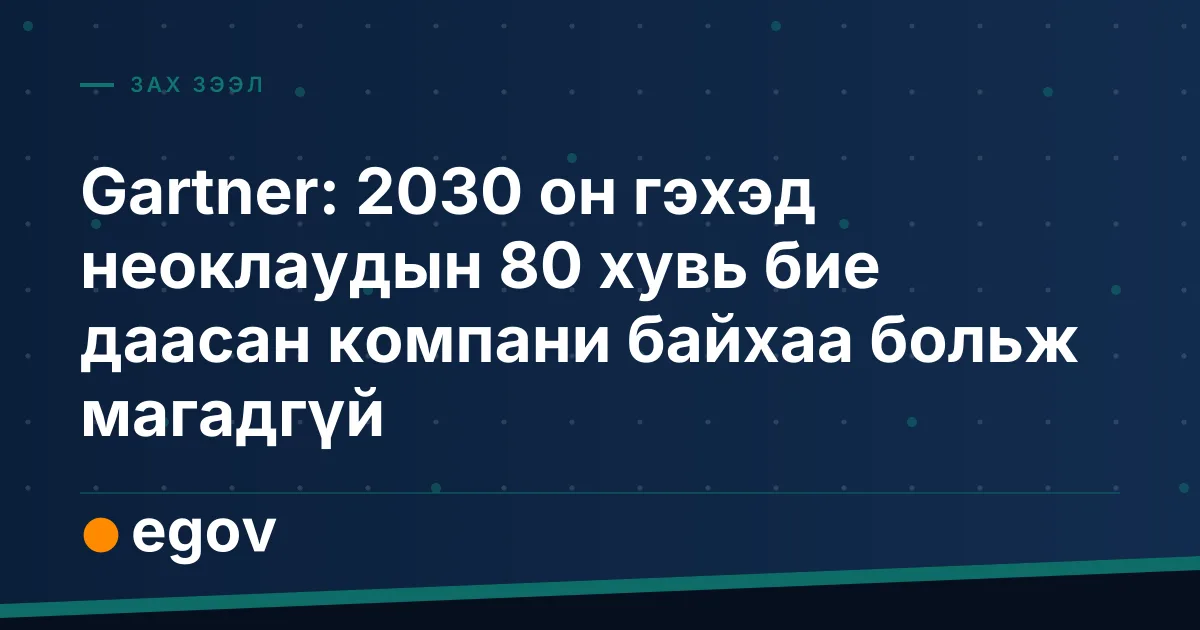 Gartner: 2030 он гэхэд неоклаудын 80 хувь бие даасан компани байхаа больж магадгүй