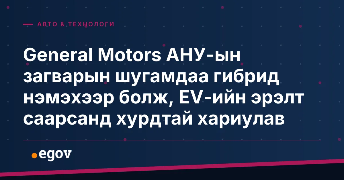 General Motors АНУ-ын загварын шугамдаа гибрид нэмэхээр болж, EV-ийн эрэлт саарсанд хурдтай хариулав