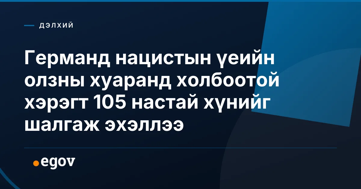 Германд нацистын үеийн олзны хуаранд холбоотой хэрэгт 105 настай хүнийг шалгаж эхэллээ