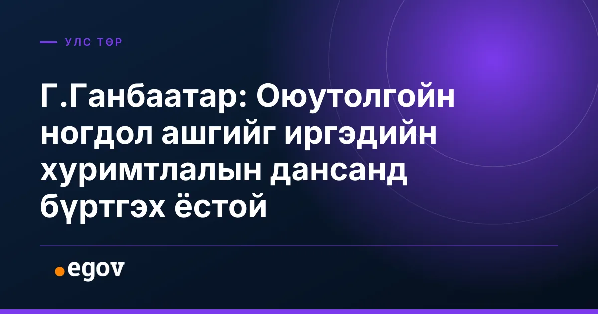 Г.Ганбаатар: Оюутолгойн ногдол ашгийг иргэдийн хуримтлалын дансанд бүртгэх ёстой