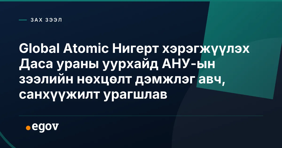 Global Atomic Нигерт хэрэгжүүлэх Даса ураны уурхайд АНУ-ын зээлийн нөхцөлт дэмжлэг авч, санхүүжилт урагшлав